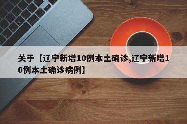 关于【辽宁新增10例本土确诊,辽宁新增10例本土确诊病例】