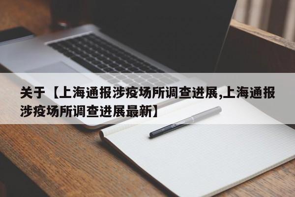 关于【上海通报涉疫场所调查进展,上海通报涉疫场所调查进展最新】