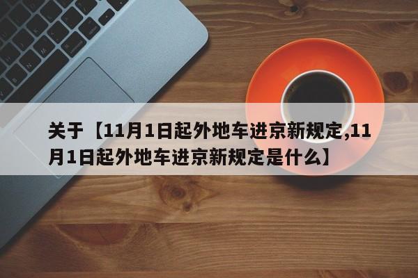 关于【11月1日起外地车进京新规定,11月1日起外地车进京新规定是什么】