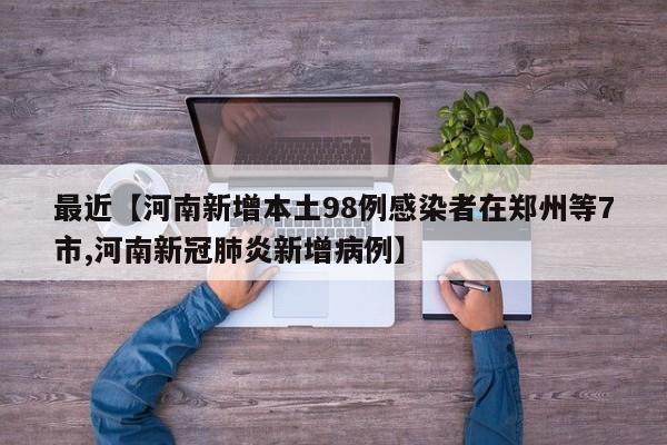 最近【河南新增本土98例感染者在郑州等7市,河南新冠肺炎新增病例】