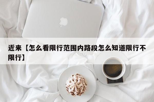 近来【怎么看限行范围内路段怎么知道限行不限行】