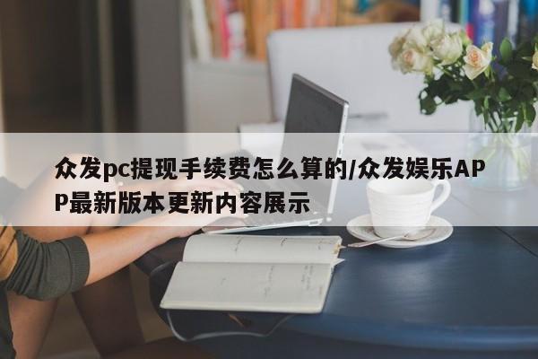 众发pc提现手续费怎么算的/众发娱乐APP最新版本更新内容展示