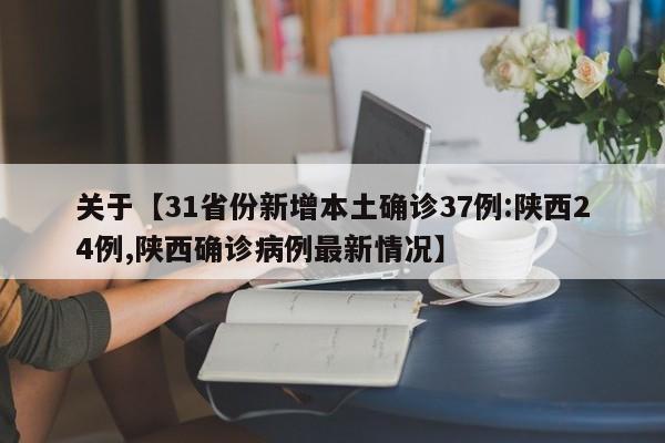 关于【31省份新增本土确诊37例:陕西24例,陕西确诊病例最新情况】