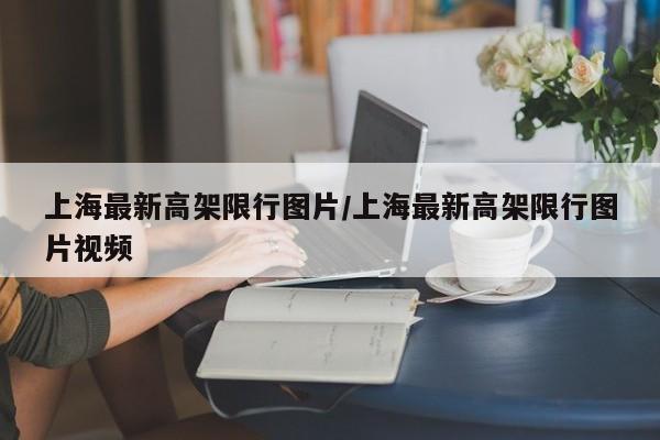 上海最新高架限行图片/上海最新高架限行图片视频