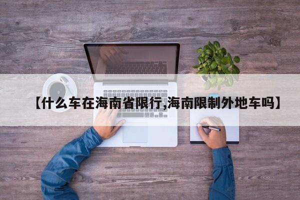 【什么车在海南省限行,海南限制外地车吗】