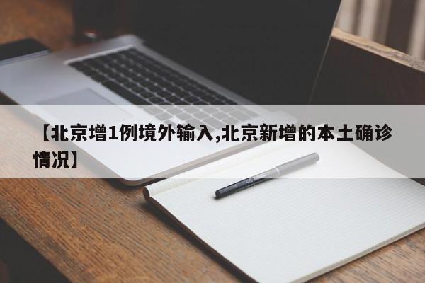 【北京增1例境外输入,北京新增的本土确诊情况】