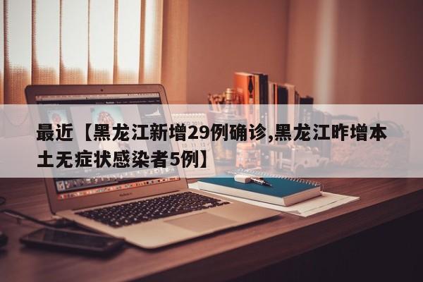 最近【黑龙江新增29例确诊,黑龙江昨增本土无症状感染者5例】