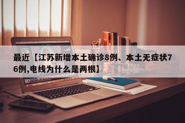 最近【江苏新增本土确诊8例、本土无症状76例,电线为什么是两根】