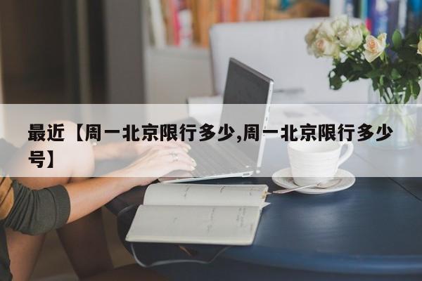 最近【周一北京限行多少,周一北京限行多少号】