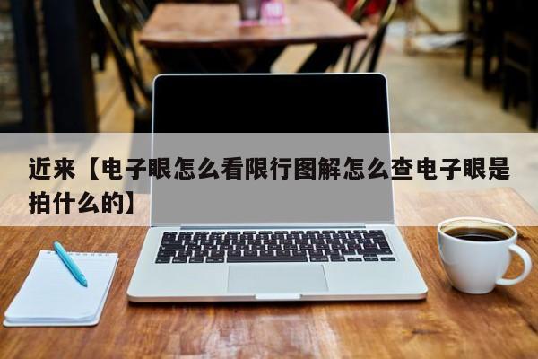 近来【电子眼怎么看限行图解怎么查电子眼是拍什么的】