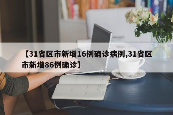 【31省区市新增16例确诊病例,31省区市新增86例确诊】