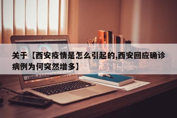 关于【西安疫情是怎么引起的,西安回应确诊病例为何突然增多】