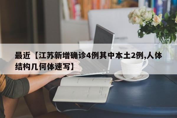 最近【江苏新增确诊4例其中本土2例,人体结构几何体速写】
