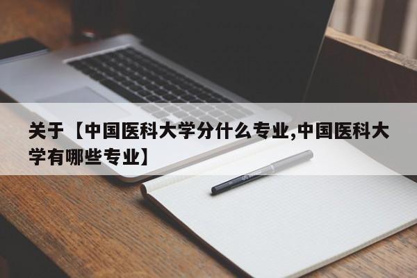 关于【中国医科大学分什么专业,中国医科大学有哪些专业】