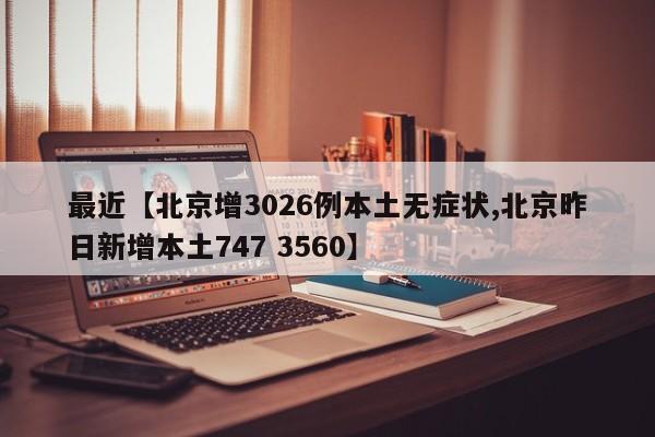最近【北京增3026例本土无症状,北京昨日新增本土747 3560】