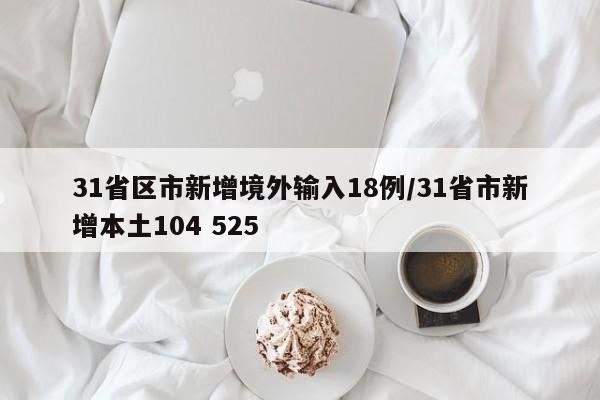 31省区市新增境外输入18例/31省市新增本土104 525