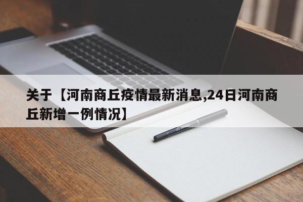 关于【河南商丘疫情最新消息,24日河南商丘新增一例情况】
