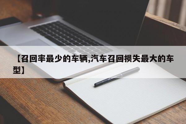 【召回率最少的车辆,汽车召回损失最大的车型】