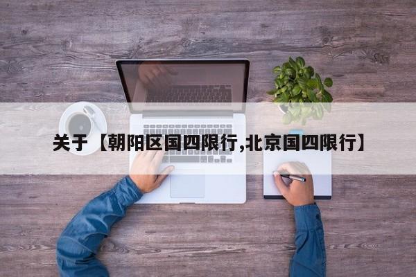 关于【朝阳区国四限行,北京国四限行】