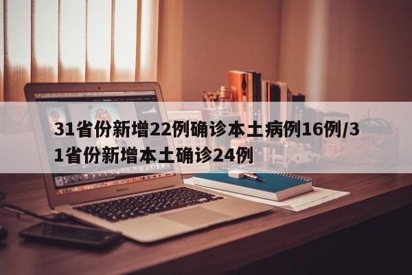 31省份新增22例确诊本土病例16例/31省份新增本土确诊24例