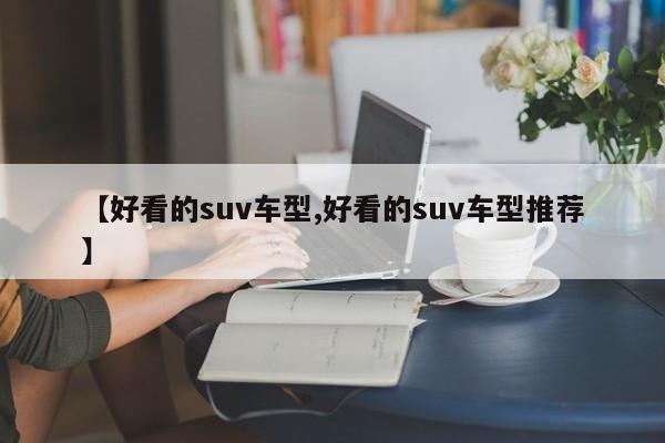 【好看的suv车型,好看的suv车型推荐】