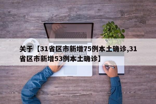 关于【31省区市新增75例本土确诊,31省区市新增53例本土确诊】