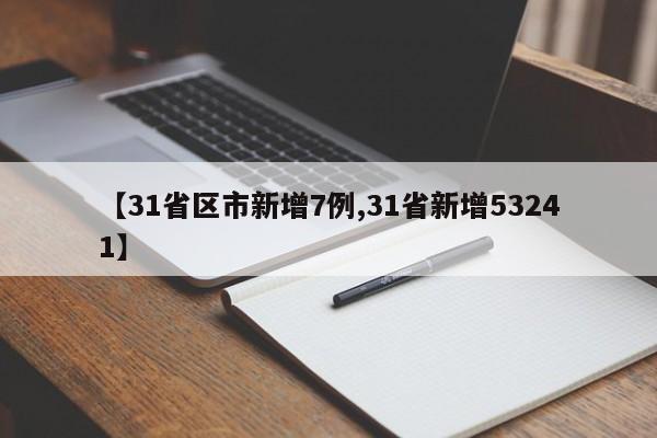 【31省区市新增7例,31省新增53241】