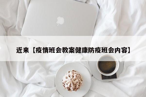 近来【疫情班会教案健康防疫班会内容】