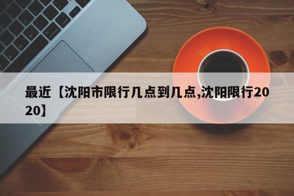 最近【沈阳市限行几点到几点,沈阳限行2020】