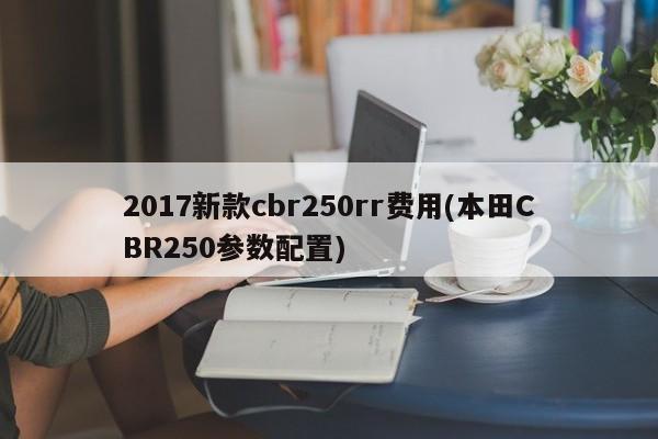 2017新款cbr250rr费用(本田CBR250参数配置)