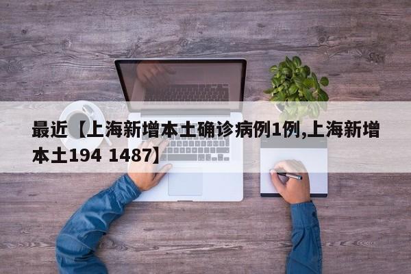 最近【上海新增本土确诊病例1例,上海新增本土194 1487】
