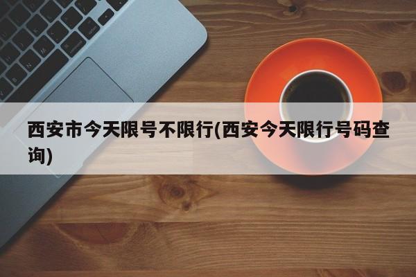 西安市今天限号不限行(西安今天限行号码查询)