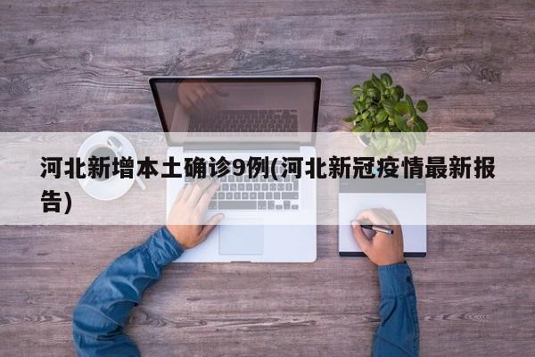河北新增本土确诊9例(河北新冠疫情最新报告)