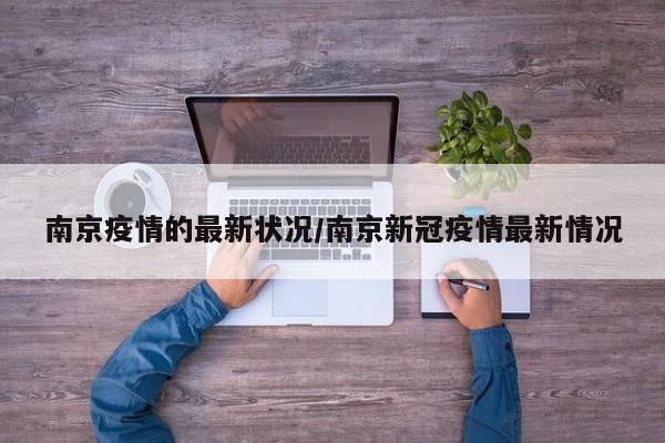 南京疫情的最新状况/南京新冠疫情最新情况