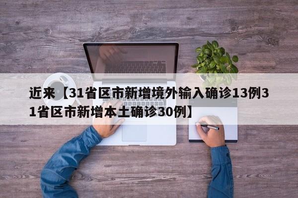 近来【31省区市新增境外输入确诊13例31省区市新增本土确诊30例】