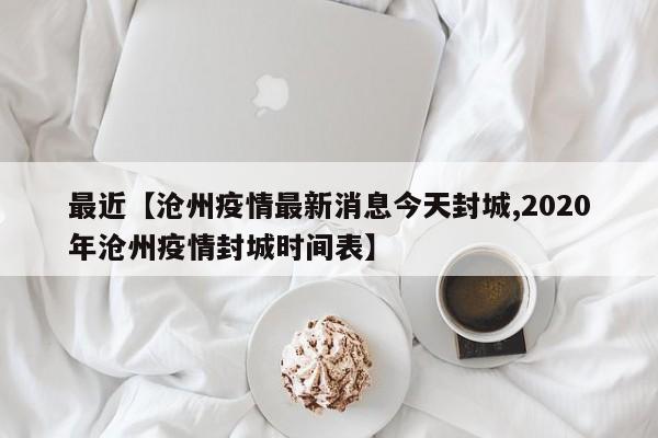 最近【沧州疫情最新消息今天封城,2020年沧州疫情封城时间表】