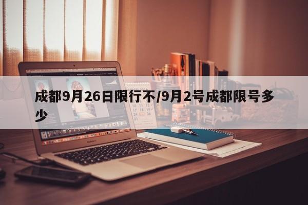 成都9月26日限行不/9月2号成都限号多少