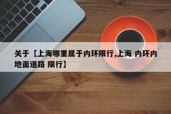 关于【上海哪里属于内环限行,上海 内环内地面道路 限行】