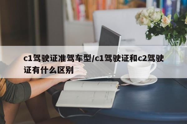 c1驾驶证准驾车型/c1驾驶证和c2驾驶证有什么区别