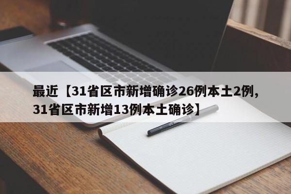 最近【31省区市新增确诊26例本土2例,31省区市新增13例本土确诊】