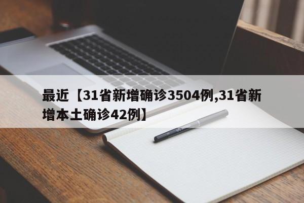 最近【31省新增确诊3504例,31省新增本土确诊42例】