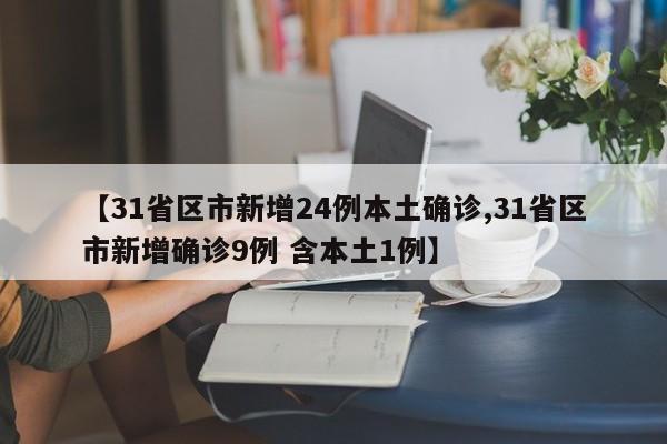 【31省区市新增24例本土确诊,31省区市新增确诊9例 含本土1例】