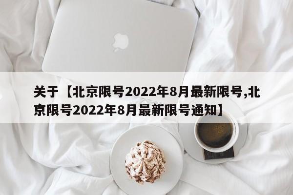关于【北京限号2022年8月最新限号,北京限号2022年8月最新限号通知】