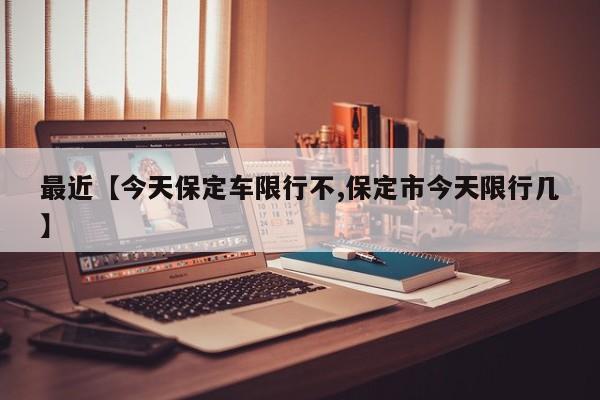 最近【今天保定车限行不,保定市今天限行几】