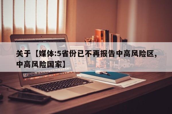 关于【媒体:5省份已不再报告中高风险区,中高风险国家】