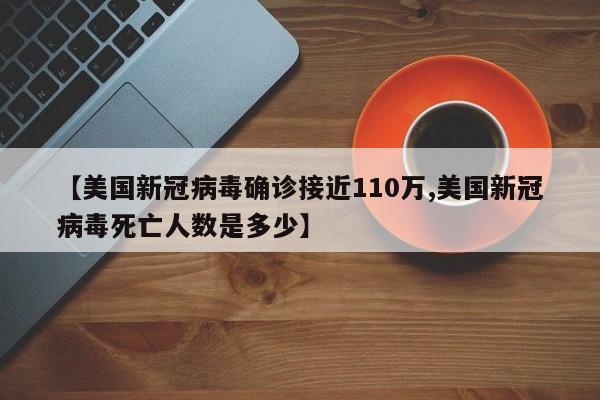 【美国新冠病毒确诊接近110万,美国新冠病毒死亡人数是多少】