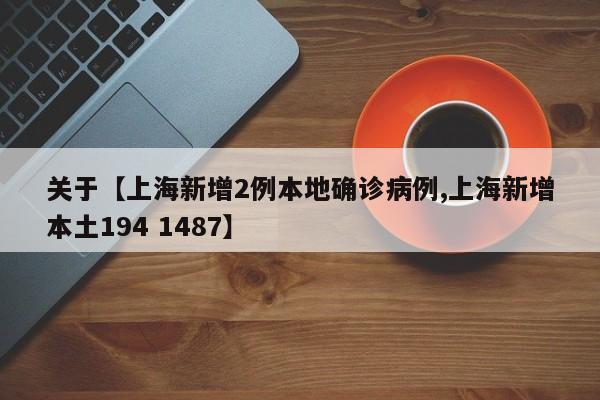 关于【上海新增2例本地确诊病例,上海新增本土194 1487】