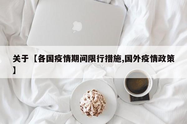 关于【各国疫情期间限行措施,国外疫情政策】