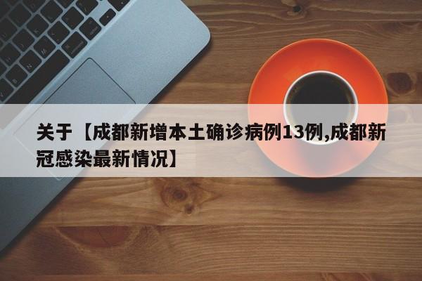 关于【成都新增本土确诊病例13例,成都新冠感染最新情况】