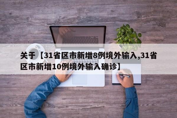 关于【31省区市新增8例境外输入,31省区市新增10例境外输入确诊】